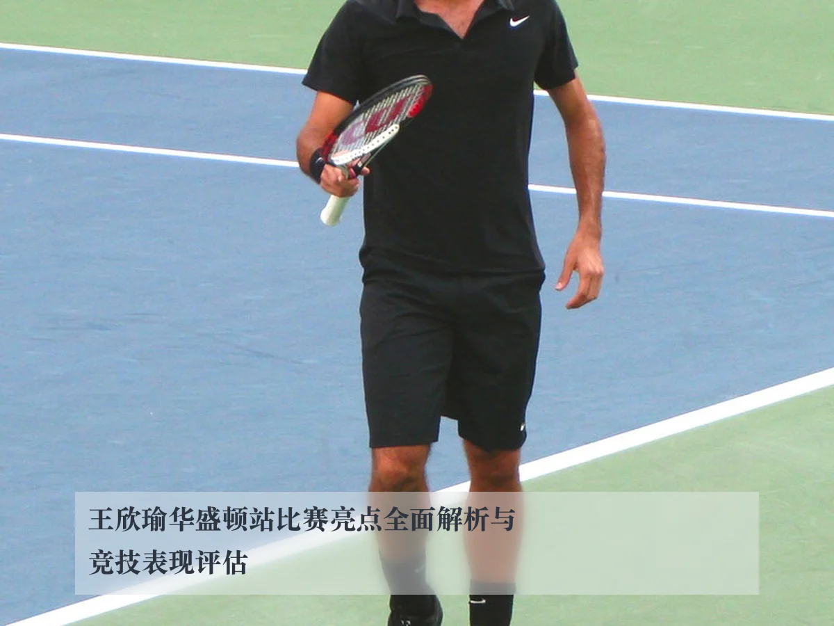 王欣瑜华盛顿站比赛亮点全面解析与竞技表现评估